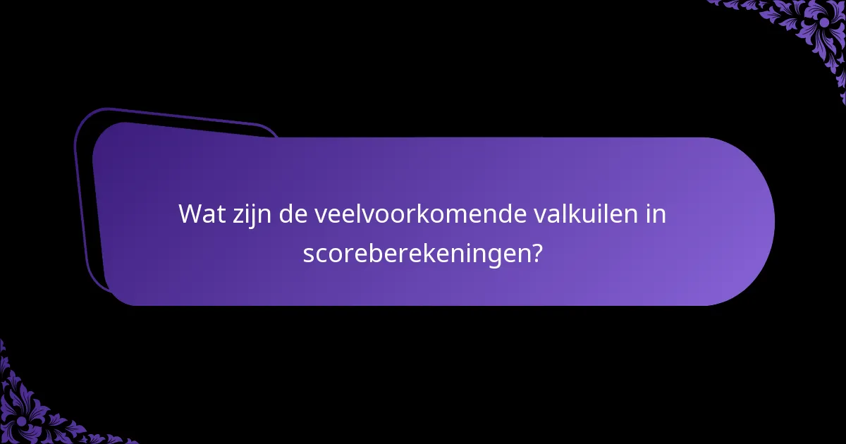 Wat zijn de veelvoorkomende valkuilen in scoreberekeningen?